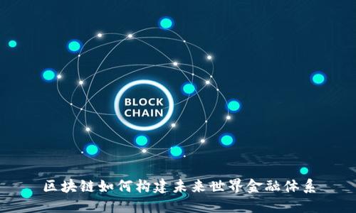 区块链如何构建未来世界金融体系