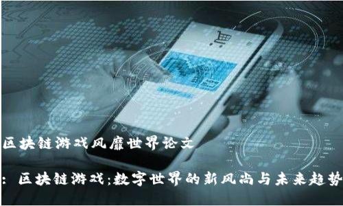 区块链游戏风靡世界论文

: 区块链游戏：数字世界的新风尚与未来趋势
