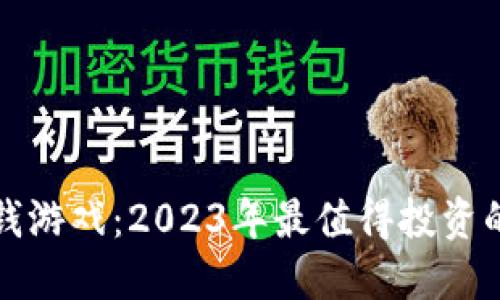区块链赚钱游戏：2023年最值得投资的热门选择