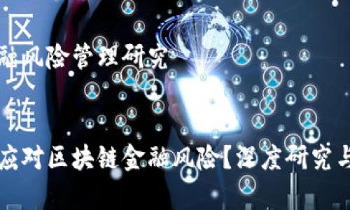 区块链金融风险管理研究


如何有效应对区块链金融风险？深度研究与实践探索