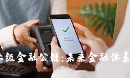  区块链企业级金融公链：未来金融体系的关键支撑