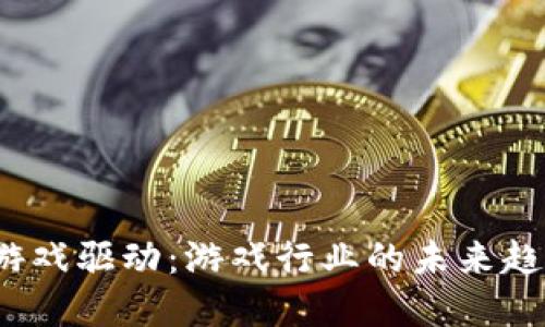  区块链游戏驱动：游戏行业的未来趋势与发展