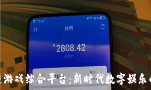   
区块链游戏综合平台：新时代数字娱乐的革命