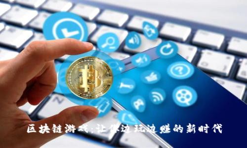区块链游戏：让你边玩边赚的新时代