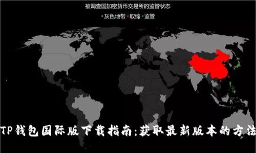 TP钱包国际版下载指南:获取最新版本的方法