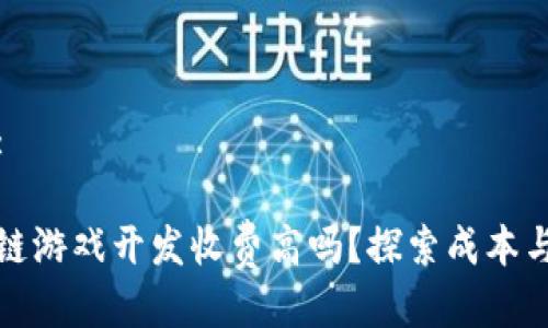 格式:
区块链游戏开发收费高吗?探索成本与价值