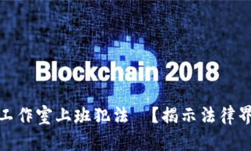 在区块链游戏工作室上班犯法嗎？揭示法律界限与行业现状