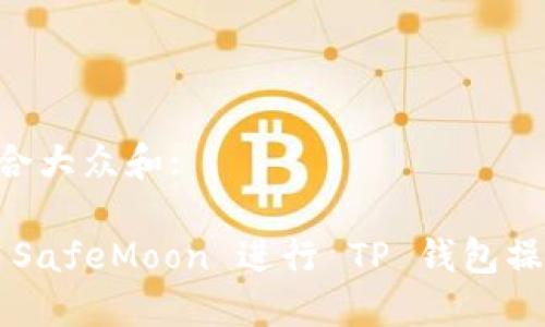 思考一个符合大众和:

: 如何使用 SafeMoon 进行 TP 钱包操作：完整指南