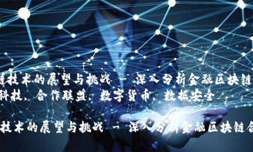  在金融领域推行区块链技术的展望与挑战 - 深入分析金融区块链合作联盟的未来发展  
关键词： 区块链, 金融科技, 合作联盟, 数字货币, 数据安全

在金融领域推行区块链技术的展望与挑战 - 深入分析金融区块链合作联盟的未来发展