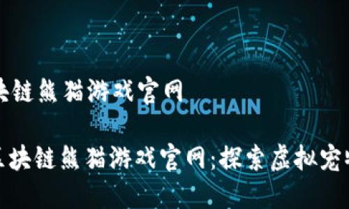 新型区块链熊猫游戏官网

: 新型区块链熊猫游戏官网：探索虚拟宠物新模式