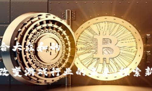 思考一个符合大众和的

区块链如何改变游戏行业的未来：探索新机遇与挑战