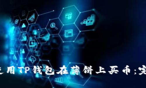  如何使用TP钱包在薄饼上买币：完整指南