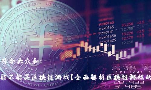 思考一个符合大众和:

: 手机上能不能买区块链游戏？全面解析区块链游戏的购买方式