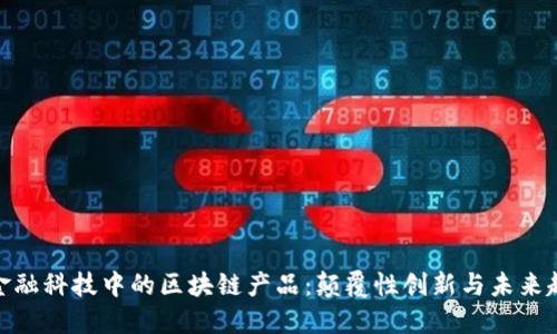 : 金融科技中的区块链产品：颠覆性创新与未来趋势