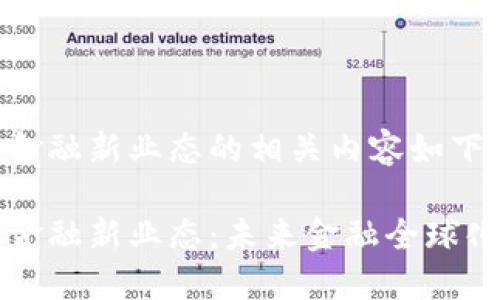 区块链金融新业态的相关内容如下：

区块链金融新业态：未来金融全球化的基础