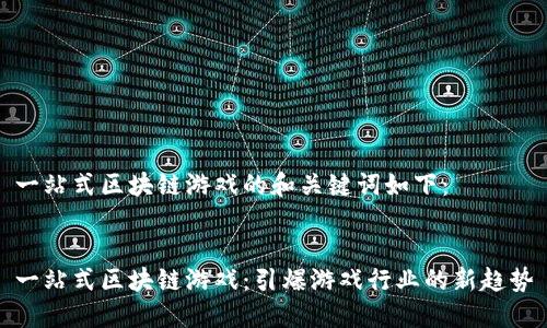 一站式区块链游戏的和关键词如下：


一站式区块链游戏：引爆游戏行业的新趋势