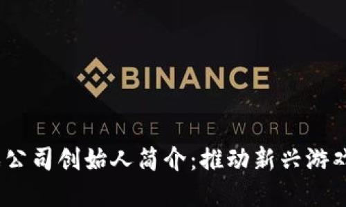  区块链游戏公司创始人简介：推动新兴游戏产业的先锋