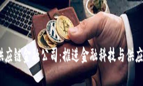  国内区块链供应链金融公司：推进金融科技与供应链的深度融合