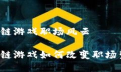 区块链游戏职场风云区块链游戏如何改变职场生