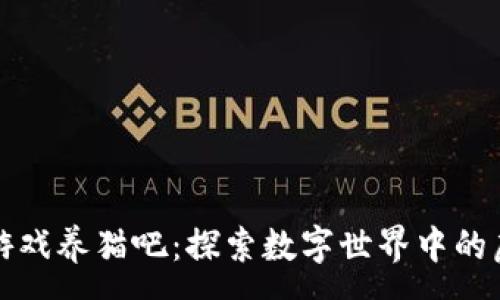 :
区块链游戏养猫吧：探索数字世界中的虚拟宠物