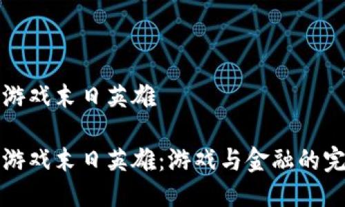 区块链游戏末日英雄

区块链游戏末日英雄：游戏与金融的完美结合