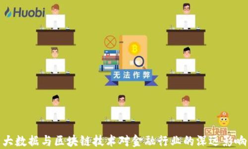
大数据与区块链技术对金融行业的深远影响