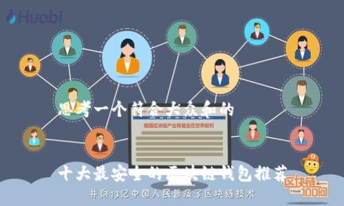 思考一个符合大众和的

 
十大最安全的区块链钱包推荐