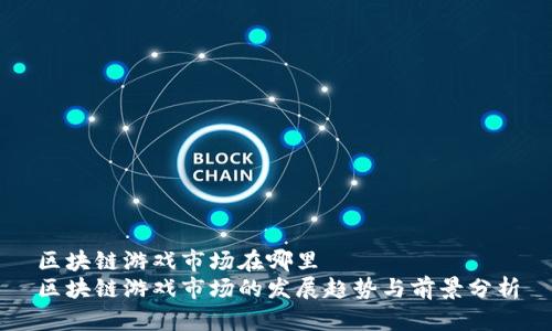 区块链游戏市场在哪里  
区块链游戏市场的发展趋势与前景分析