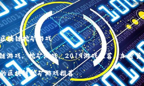 2019最火的区块链挖矿游戏

关键词：区块链游戏, 挖矿游戏, 2019游戏推荐, 加密货币, 游戏赚钱

2019年最火的区块链挖矿游戏推荐