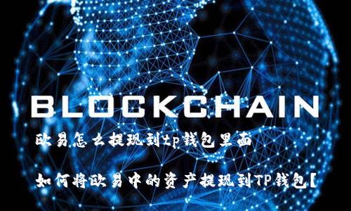 欧易怎么提现到tp钱包里面

如何将欧易中的资产提现到TP钱包？