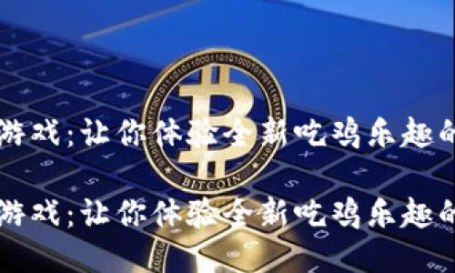 区块链小游戏：让你体验全新吃鸡乐趣的未来游戏

区块链小游戏：让你体验全新吃鸡乐趣的未来游戏