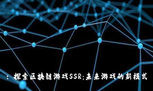 : 探索区块链游戏SSR：未来游戏的新模式