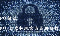 区块链VR游戏解说区块链VR游戏：让虚拟现实与区