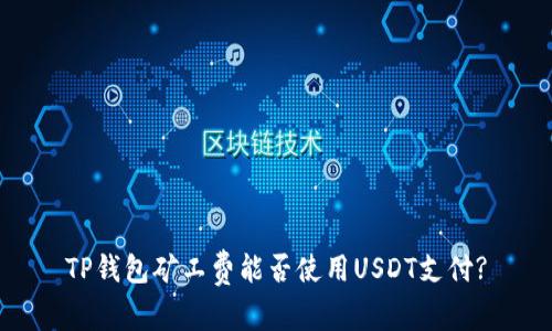 TP钱包矿工费能否使用USDT支付?