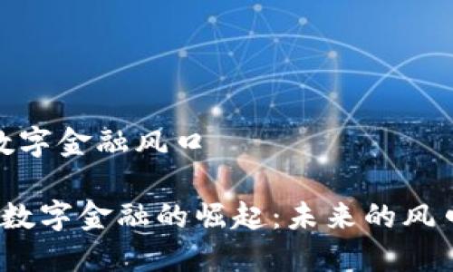 区块链数字金融风口

 区块链数字金融的崛起：未来的风口与机遇