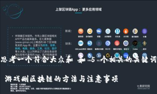 思考一个符合大众和 和 5 个相关的关键词

 游戏删区块链的方法与注意事项