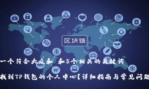 思考一个符合大众和 和5个相关的关键词

如何找到TP钱包的个人中心？详细指南与常见问题解答