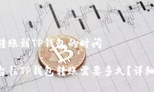 平台转账到TP钱包的时间

从平台往TP钱包转账需要多久？详细解析!