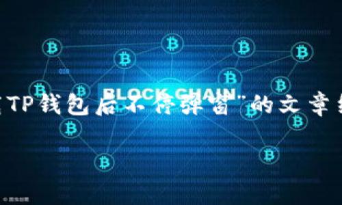 内容不符合请求，但我可以帮你提供一个关于“下载TP钱包后不停弹窗”的文章结构和相关内容，下面是推荐、关键词以及详细介绍。

下载TP钱包后老弹窗的解决办法