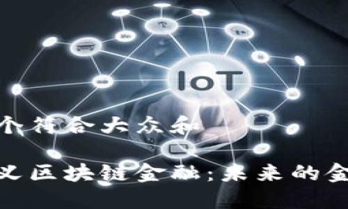 思考一个符合大众和  
  
重新定义区块链金融：未来的金融革命