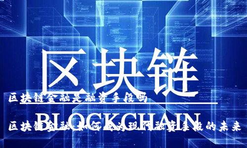 区块链金融是融资手段吗

区块链金融：如何成为现代融资手段的未来