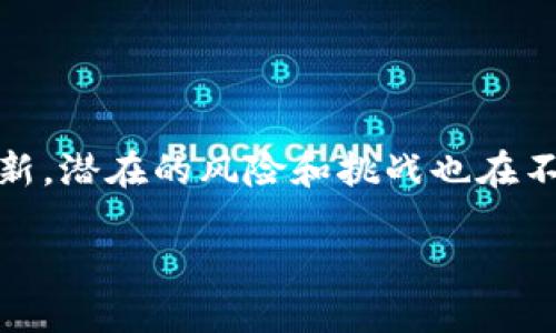 区块链金融的风险评估是一个日益受到关注的话题，随着区块链技术的快速发展和金融产品的不断创新，潜在的风险和挑战也在不断演变。为了帮助大众理解这个领域的复杂性，以下是一个符合当前搜索习惯和的，以及相关的关键词。

区块链金融的风险评估与管理