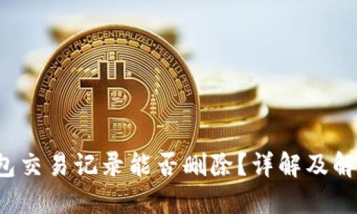  TP钱包交易记录能否删除？详解及解决方案
