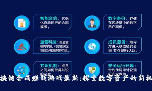 区块链合成赚钱游戏最新：探索数字资产的新机遇