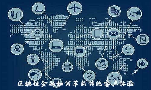   
区块链金融如何革新传统客户体验