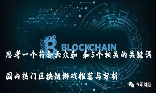 思考一个符合大众和 和5个相关的关键词

国内热门区块链游戏推荐与分析