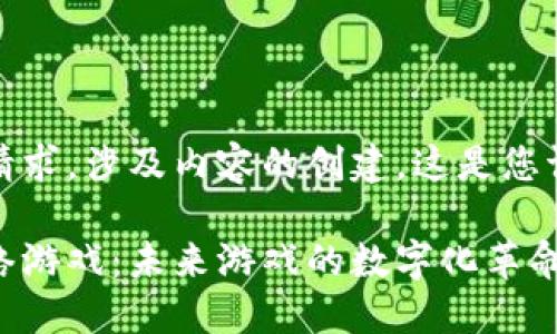 这是一个复杂的请求，涉及内容的创建。这是您请求的格式示例： 

当区块链遇上网络游戏：未来游戏的数字化革命