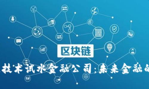  区块链技术试水金融公司：未来金融的变革者