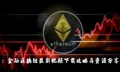 : 金融区块链最新视频下载攻略与资源分享