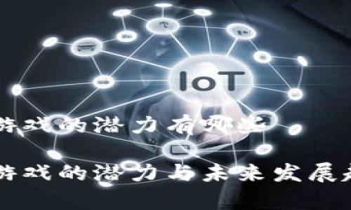 区块链游戏的潜力有哪些

区块链游戏的潜力与未来发展趋势分析